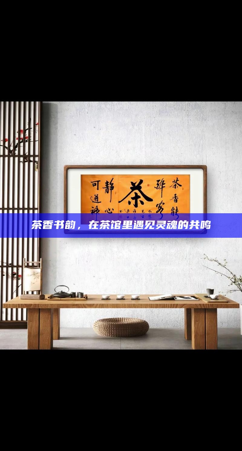 茶香书韵，在茶馆里遇见灵魂的共鸣