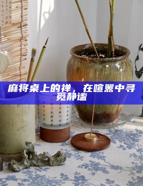 麻将桌上的禅，在喧嚣中寻觅静谧