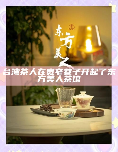 台湾茶人在宽窄巷子开起了东方美人茶馆