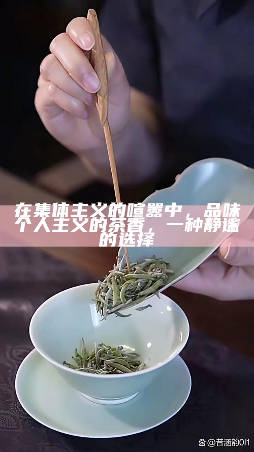 在集体主义的喧嚣中，品味个人主义的茶香，一种静谧的选择